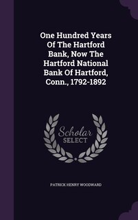 Front cover_One Hundred Years Of The Hartford Bank, Now The Hartford National Bank Of Hartford, Conn., 1792-1892