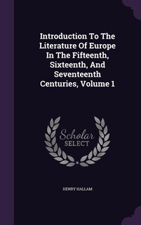 Introduction To The Literature Of Europe In The Fifteenth, Sixteenth, And Seventeenth Centuries, Volume 1