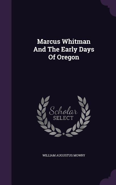 Marcus Whitman And The Early Days Of Oregon
