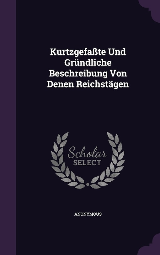 Kurtzgefaßte Und Gründliche Beschreibung Von Denen Reichstägen