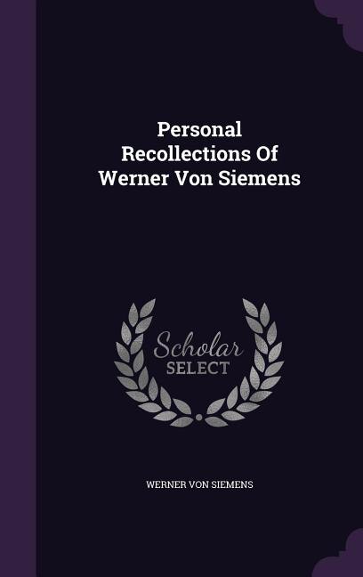 Personal Recollections Of Werner Von Siemens