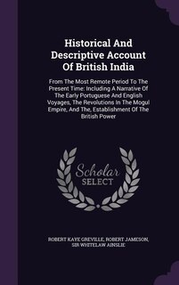 Historical And Descriptive Account Of British India: From The Most Remote Period To The Present Time: Including A Narrative Of The Early Portuguese And