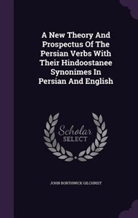 Couverture_A New Theory And Prospectus Of The Persian Verbs With Their Hindoostanee Synonimes In Persian And English