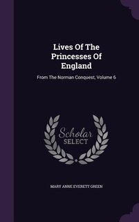 Lives Of The Princesses Of England: From The Norman Conquest, Volume 6