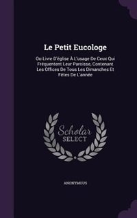 Le Petit Eucologe: Ou Livre D'église À L'usage De Ceux Qui Fréquentent Leur Paroisse, Contenant Les Offices De Tous Le