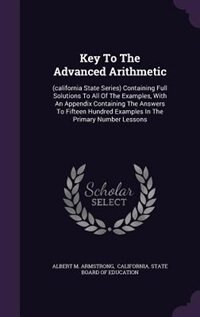 Key To The Advanced Arithmetic: (california State Series) Containing Full Solutions To All Of The Examples, With An Appendix Contai