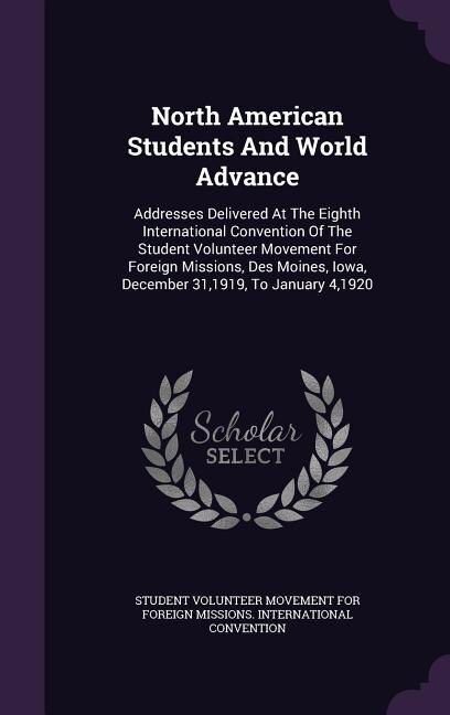 North American Students And World Advance: Addresses Delivered At The Eighth International Convention Of The Student Volunteer Movement For Fo