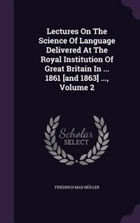 Front cover_Lectures On The Science Of Language Delivered At The Royal Institution Of Great Britain In ... 1861 [and 1863] ..., Volume 2
