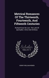 Metrical Romances Of The Thirteenth, Fourteenth, And Fifteenth Centuries: Richard Coer De Lion. The Lyfe Of Ipomydon. Amis And Amilous
