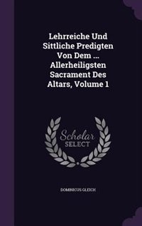 Couverture_Lehrreiche Und Sittliche Predigten Von Dem ... Allerheiligsten Sacrament Des Altars, Volume 1