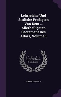 Couverture_Lehrreiche Und Sittliche Predigten Von Dem ... Allerheiligsten Sacrament Des Altars, Volume 1