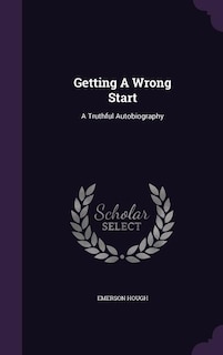 Getting A Wrong Start: A Truthful Autobiography