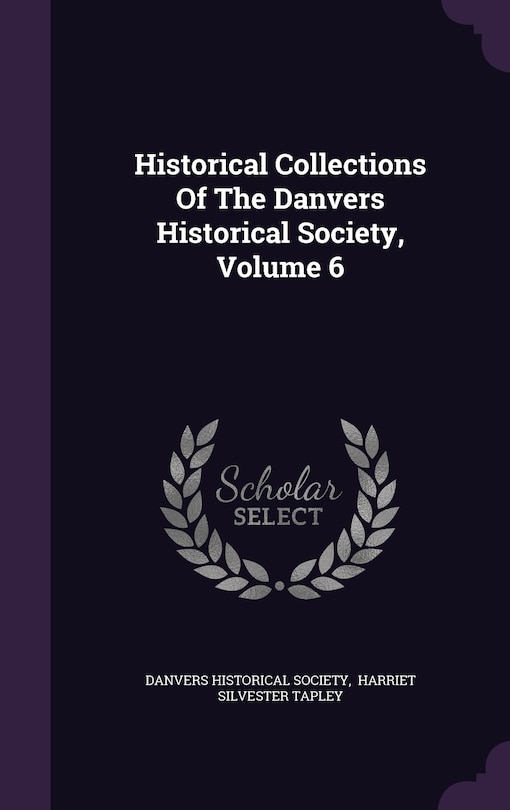 Historical Collections Of The Danvers Historical Society, Volume 6