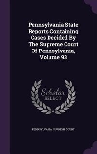 Pennsylvania State Reports Containing Cases Decided By The Supreme Court Of Pennsylvania, Volume 93