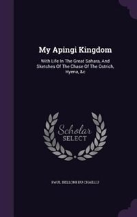 My Apingi Kingdom: With Life In The Great Sahara, And Sketches Of The Chase Of The Ostrich, Hyena, &c