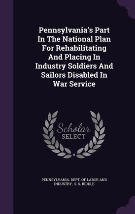 Pennsylvania's Part In The National Plan For Rehabilitating And Placing In Industry Soldiers And Sailors Disabled In War Service