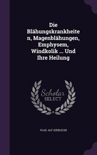 Die Blähungskrankheiten, Magenblähungen, Emphysem, Windkolik ... Und Ihre Heilung