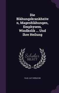 Die Blähungskrankheiten, Magenblähungen, Emphysem, Windkolik ... Und Ihre Heilung