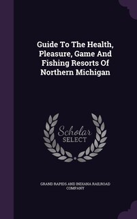 Front cover_Guide To The Health, Pleasure, Game And Fishing Resorts Of Northern Michigan