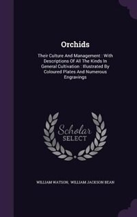 Orchids: Their Culture And Management : With Descriptions Of All The Kinds In General Cultivation : Illustra
