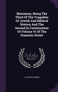 Mariamne, Being The Third Of The Tragedies Of Jewish And Biblical History And The Second In Continuation Of Volume Vi Of The Dramatic Series