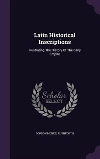 Latin Historical Inscriptions: Illustrating The History Of The Early Empire