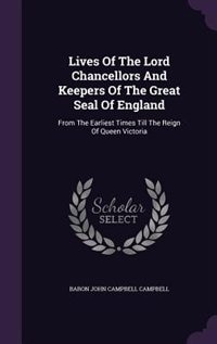 Lives Of The Lord Chancellors And Keepers Of The Great Seal Of England: From The Earliest Times Till The Reign Of Queen Victoria