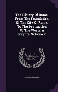 The History Of Rome, From The Foundation Of The City Of Rome, To The Destruction Of The Western Empire, Volume 2