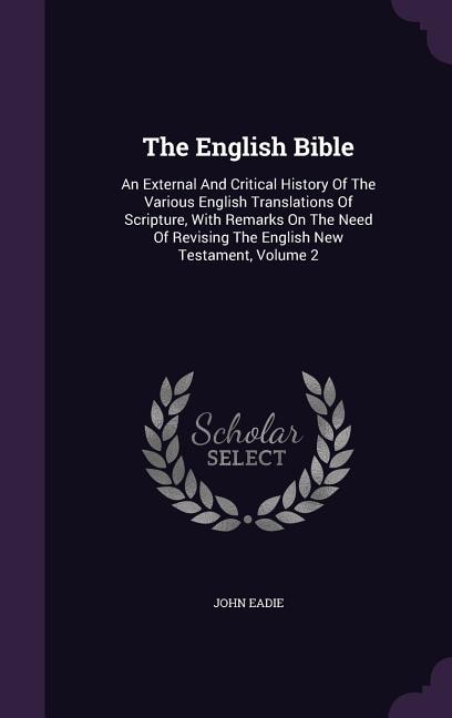 The English Bible: An External And Critical History Of The Various English Translations Of Scripture, With Remarks On