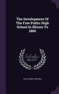 The Development Of The Free Public High School In Illinois To 1860