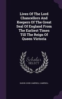 Lives Of The Lord Chancellors And Keepers Of The Great Seal Of England From The Earliest Times Till The Reign Of Queen Victoria