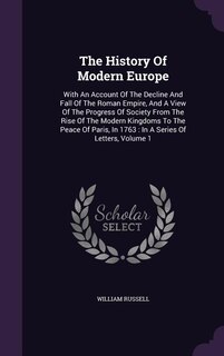 The History Of Modern Europe: With An Account Of The Decline And Fall Of The Roman Empire, And A View Of The Progress Of Society