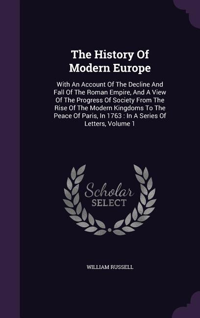 The History Of Modern Europe: With An Account Of The Decline And Fall Of The Roman Empire, And A View Of The Progress Of Society