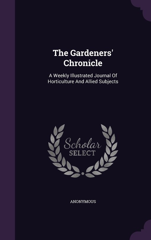 The Gardeners' Chronicle: A Weekly Illustrated Journal Of Horticulture And Allied Subjects