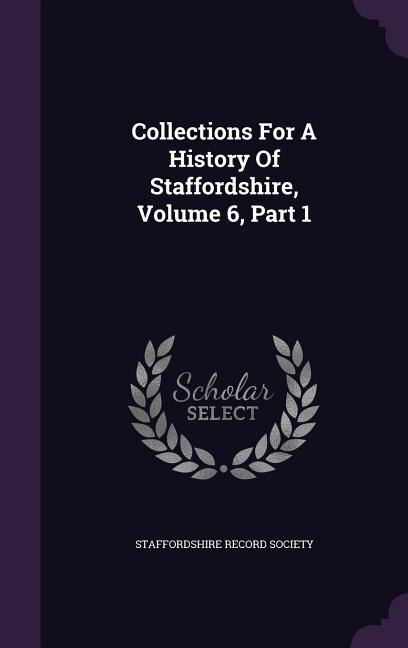 Collections For A History Of Staffordshire, Volume 6, Part 1