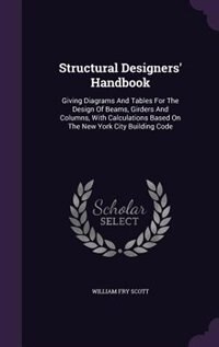 Structural Designers' Handbook: Giving Diagrams And Tables For The Design Of Beams, Girders And Columns, With Calculations Based On