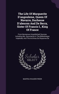 Front cover_The Life Of Marguerite D'angouleme, Queen Of Navarre, Duchesse D'alencon And De Berry, Sister Of Francis I., King Of France