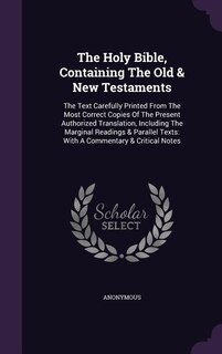 The Holy Bible, Containing The Old & New Testaments: The Text Carefully Printed From The Most Correct Copies Of The Present Authorized Translation, Incl