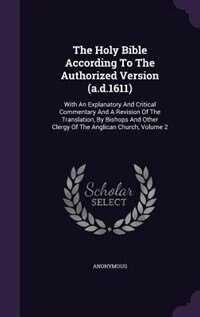 The Holy Bible According To The Authorized Version (a.d.1611): With An Explanatory And Critical Commentary And A Revision Of The Translation, By Bishops And Other