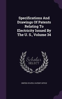 Specifications And Drawings Of Patents Relating To Electricity Issued By The U. S., Volume 34