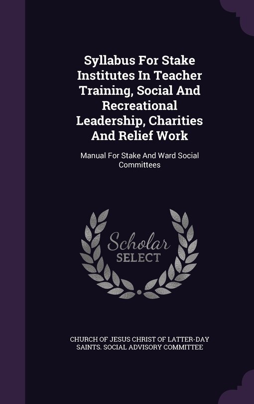 Syllabus For Stake Institutes In Teacher Training, Social And Recreational Leadership, Charities And Relief Work: Manual For Stake And Ward Social Committees