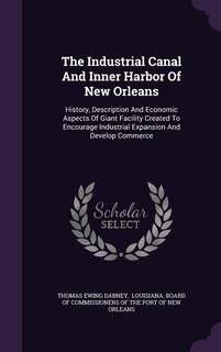 The Industrial Canal And Inner Harbor Of New Orleans: History, Description And Economic Aspects Of Giant Facility Created To Encourage Industrial Expansi