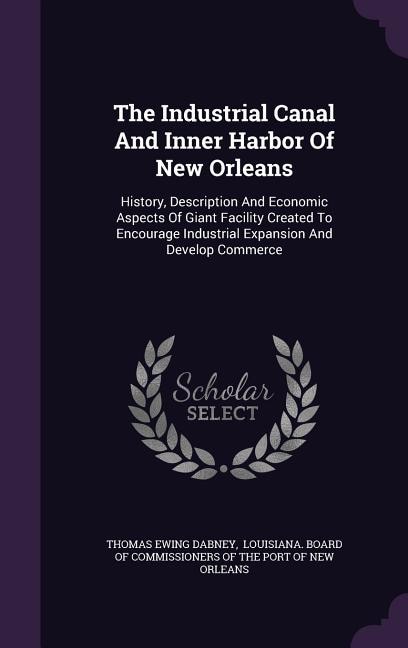 The Industrial Canal And Inner Harbor Of New Orleans: History, Description And Economic Aspects Of Giant Facility Created To Encourage Industrial Expansi