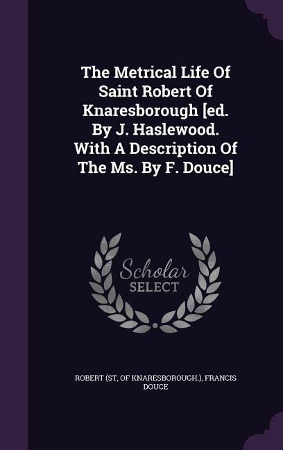 Front cover_The Metrical Life Of Saint Robert Of Knaresborough [ed. By J. Haslewood. With A Description Of The Ms. By F. Douce]