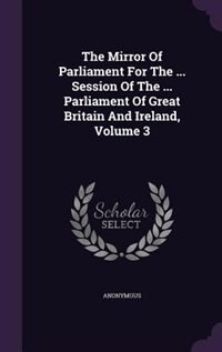 Front cover_The Mirror Of Parliament For The ... Session Of The ... Parliament Of Great Britain And Ireland, Volume 3