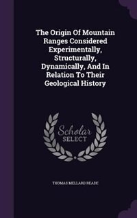 The Origin Of Mountain Ranges Considered Experimentally, Structurally, Dynamically, And In Relation To Their Geological History