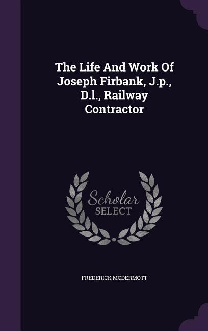 Front cover_The Life And Work Of Joseph Firbank, J.p., D.l., Railway Contractor