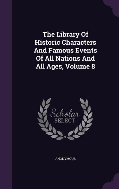The Library Of Historic Characters And Famous Events Of All Nations And All Ages, Volume 8