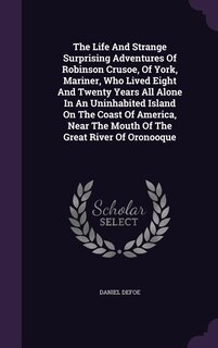 Couverture_The Life And Strange Surprising Adventures Of Robinson Crusoe, Of York, Mariner, Who Lived Eight And Twenty Years All Alone In An Uninhabited Island On The Coast Of America, Near The Mouth Of The Great River Of Oronooque
