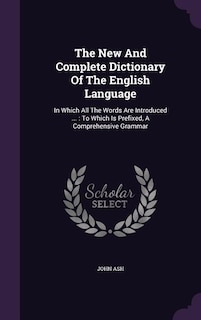 The New And Complete Dictionary Of The English Language: In Which All The Words Are Introduced ... : To Which Is Prefixed, A Comprehensive Grammar